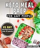 Keto Meal Prep For Lazy People: 21-Day Ketogenic Meal Plan to Lose 15 Pounds (40 Delicious Keto Made by Clarissa Fleming