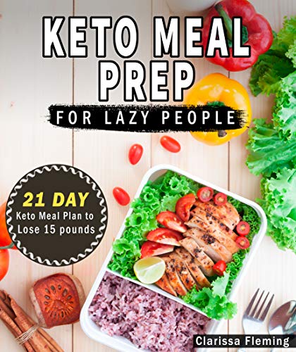 Keto Meal Prep For Lazy People: 21-Day Ketogenic Meal Plan to Lose 15 Pounds (40 Delicious Keto Made Easy Recipes Plus Tips And Tricks For Beginners All ... This Diet Today!) (Keto Laziness Book 1)