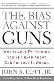 The Bias Against Guns: Why Almost Everything You'Ve Heard About Gun Control Is Wrong by 