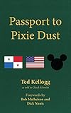 Passport to Pixie Dust: My 32 Years with The Walt Disney Company by Ted Kellogg, Bob McLain