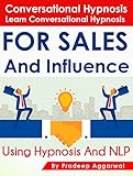 Conversational Hypnosis - Learn Conversational Hypnosis For Sales And Influence Using Hypnosis & NLP: Learn Conversational Hypnosis For Sales And Influence Using Powerful Hypnosis & NLP Techniques