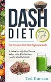 Dash Diet For Beginners Guide: The Complete Dash Diet For Beginners Guide To Reduce Your High Blood Pressure, Sodium Intake & Eat Nutritious Foods For A Healthy Lifestyle by 