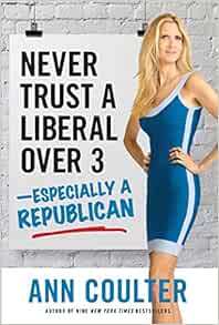 Never Trust A Liberal Over 3 Especially A Republican Coulter Ann 9781621571919 Amazon Com Books