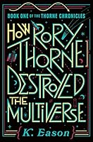 How Rory Thorne Destroyed the Multiverse: Book One of the Thorne Chronicles