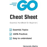 Go Cheat Sheet: Quick Reference Guide for Developers (Cheat Sheet Essentials: Mastering Tech &amp; Code with Speed and Clarity)
