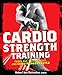 Cardio Strength Training: Torch Fat, Build Muscle, and Get Stronger Fasterthumb 1