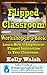 Flipped Classroom Workshop in a Book (Learn How to Implement Flipped Instruction in Your Classroom)