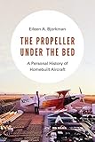 The Propeller under the Bed: A Personal History of Homebuilt Aircraft by Eileen A. Bjorkman