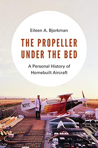 The Propeller under the Bed: A Personal History of Homebuilt Aircraft by Eileen A. Bjorkman