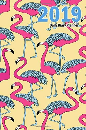 2019 Daily Diary Planner: Flamingo Pages for each day of the week a weekly and monthly diary planner for next year for organizing agenda notes and prioritizing Paperback – October 13, 2018
