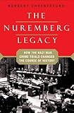 The Nuremberg Legacy: How the Nazi War Crimes Trials Changed the Course of History by 