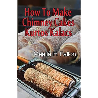 How To Make Chimney Cakes: Kurtos Kalacs Paperback &ndash; June 4, 2018