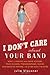 I Don't Care About Your Band: What I Learned from Indie Rockers, Trust Funders, Pornographers, Felons, Faux-Sensitive Hipsters, and Other Guys I've Dated - Book by Julie Klausner