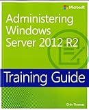 Training Guide Administering Windows Server 2012 R2 (MCSA) (Microsoft Press Training Guide)