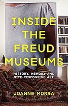 Inside the Freud Museums: History, Memory and Site-Responsive Art (International Library of Modern and Contemporary Art) Inside the Freud Museums: History, Memory and Site-Responsive Art (International Library of Modern and Contemporary Art)