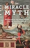 Larry Shapiro, "The Miracle Myth: Why Belief in the Resurrection and the Supernatural Is Unjustified" (Columbia UP, 2016)