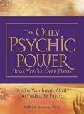 The Only Psychic Power Book You'll Ever Need: Discover Your Innate Ability to Unlock the Mystery of Today and Predict the Future Tomorrow