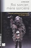 Roi sorcier, mère sorcière : Parenté, politique et sorcellerie en Afrique noire Structures et fê by 