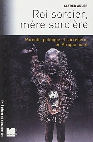 Roi sorcier, mère sorcière : Parenté, politique et sorcellerie en Afrique noire Structures et fê by Alfred Adler