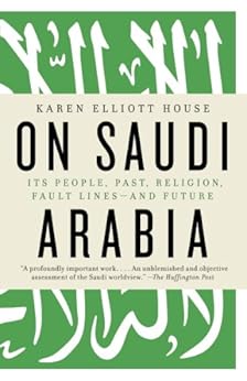 On Saudi Arabia: Its People, Past, Religion, Fault Lines - and Future by [House, Karen Elliott]