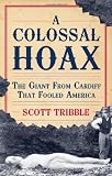 Front cover for the book A Colossal Hoax: The Giant from Cardiff that Fooled America by Scott Tribble