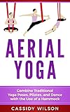 Aerial Yoga: Combine Traditional Yoga Poses, Pilates, and Dance with the use of a Hammock