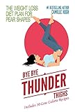 Bye Bye Thunder Thighs: The Weight Loss Diet Plan for Pear Shapes (Includes 30 Recipes)