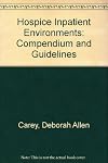 Hospice Inpatient Environments: Compendium and Guidelines by Deborah Allen Carey (1986-12-31)