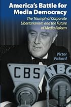 America's Battle for Media Democracy: The Triumph of Corporate Libertarianism and the Future of Media Reform (Communication, Society and Politics)