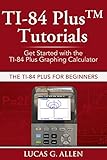 TI-84 Plus Tutorials: The TI-84 Plus for Beginners: Get Started with the TI-84 Plus Graphing Calculator