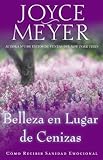 Belleza en Lugar de Cenizas: Cómo Recibir Sanidad Emocional (Spanish Edition) by Joyce Meyer
