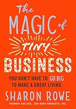 The Magic of Tiny Business: You Don't Have to Go Big to Make a Great Living