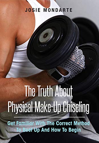 The Truth About Physical Make-Up Chiseling: Get Familiar With The Correct Method To Beef Up And How by Josie Mondarte