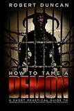 How to Tame a Demon: A short practical guide to organized intimidation stalking, electronic torture, and mind control