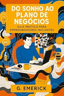Livro Do Sonho ao Plano de Negócios: Guia Prático para Empreendedores Iniciantes: Transforme Ideias em Startups de Sucesso: Estratégias, Modelos Canvas e Planejamento Financeiro