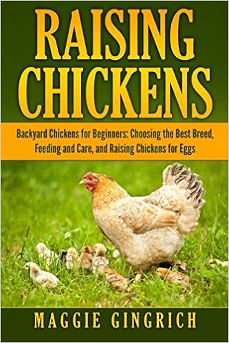 Raising Chickens: Backyard Chickens for Beginners: Choosing the Best Breed, Feeding and Care, and Raising Chickens for Eggs, by Maggie Gingrich