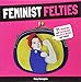 Feminist Felties: 21 Inspiring and Empowering Projects in Felt and Fabric by 