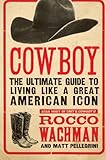 Cowboy: The Ultimate Guide to Living Like a Great American Icon by Rocco Wachman, Matt Pellegrini
