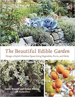 The Beautiful Edible Garden Design A Stylish Outdoor Space Using Vegetables Fruits And Herbs Bennett Leslie Bittner Stefani Amazon Com Books