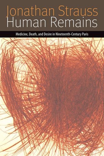 Human Remains: Medicine, Death, and Desire in Nineteenth-Century Paris (Forms of Living)