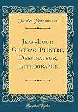 Jean-Louis Gintrac, Peintre, Dessinateur, Lithographe (Classic Reprint) (French Edition) by 