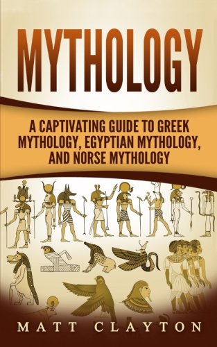 Mythology: A Captivating Guide to Greek Mythology, Egyptian Mythology, and Norse Mythology (Norse Mythology - Egyptian Mythology - Greek Mythology) (Volume 4)