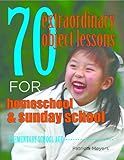 70 Extraordinary Object Lessons for Home School and Sunday School