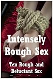 Intensely Rough Sex: Ten Rough and Reluctant Sex Erotica Stories