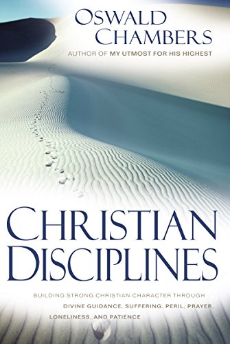 Christian Disciplines: Building Strong Christian Character through Divine Guidance, Suffering, Peril, Prayer, Loneliness, and Patience (OSWALD CHAMBERS LIBRARY)