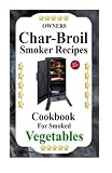 Owners Char-Broil Smoker Recipes For Smoked Vegetables: Cookbook For Smoked Vegetables (Volume 2)