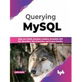 Querying MySQL: Make your MySQL Database Analytics Accessible with SQL Operations, Data extraction, and Custom Queries (English Edition)