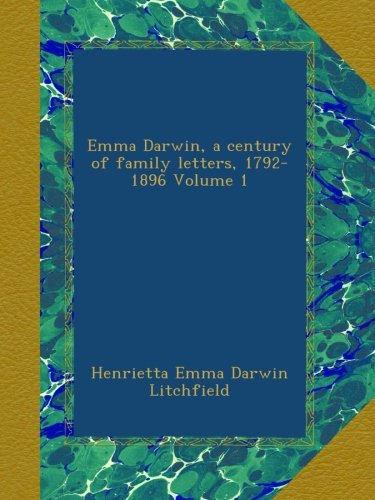 Emma Darwin, a century of family letters, 1792-1896 Volume 1