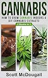Cannabis: 2 Books In 1 - How To Grow Cannabis Indoors & DIY Cannabis Extracts by Scott McDougall