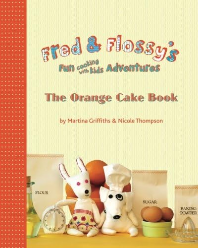 Fred and Flossy's Fun Cooking With Kids Adventures: The Orange Cake Book (Volume 1)